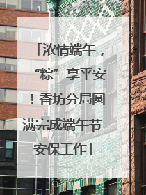 浓情端午，“粽”享平安！香坊分局圆满完成端午节安保工作