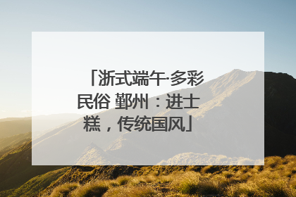 浙式端午·多彩民俗 鄞州：进士糕，传统国风