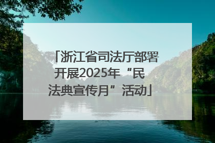 浙江省司法厅部署开展2025年“民法典宣传月”活动