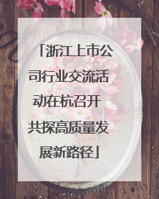 浙江上市公司行业交流活动在杭召开 共探高质量发展新路径