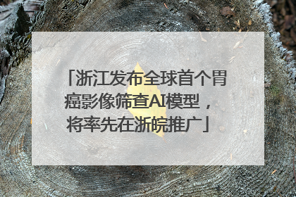 浙江发布全球首个胃癌影像筛查AI模型，将率先在浙皖推广