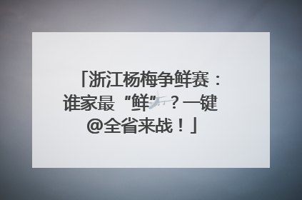 浙江杨梅争鲜赛：谁家最“鲜”？一键@全省来战！
