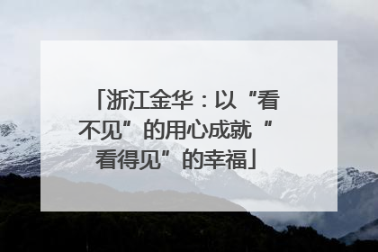 浙江金华：以“看不见”的用心成就“看得见”的幸福