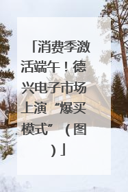 消费季激活端午！德兴电子市场上演“爆买模式”（图）