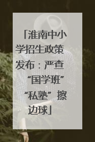 淮南中小学招生政策发布：严查“国学班”“私塾”擦边球