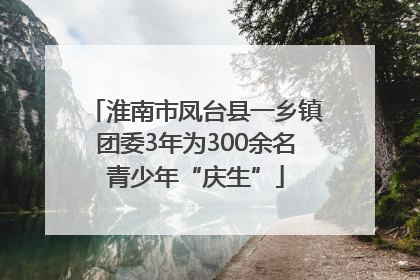 淮南市凤台县一乡镇团委3年为300余名青少年“庆生”