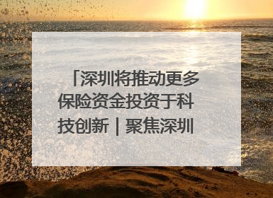 深圳将推动更多保险资金投资于科技创新｜聚焦深圳系列发布会