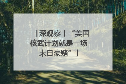 深观察丨“美国核武计划就是一场末日豪赌”