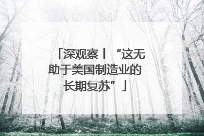 深观察丨“这无助于美国制造业的长期复苏”