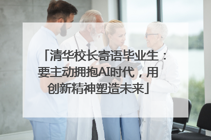 清华校长寄语毕业生：要主动拥抱AI时代，用创新精神塑造未来