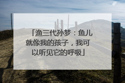 渔三代孙梦：鱼儿就像我的孩子，我可以听见它的呼吸