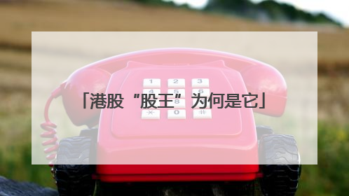 港股“股王”为何是它