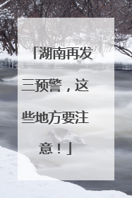 湖南再发三预警，这些地方要注意！