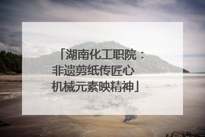 湖南化工职院：非遗剪纸传匠心 机械元素映精神