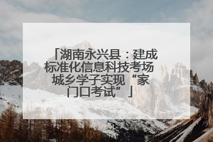 湖南永兴县：建成标准化信息科技考场 城乡学子实现“家门口考试”