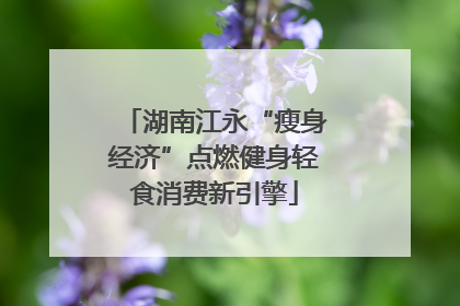 湖南江永“瘦身经济”点燃健身轻食消费新引擎