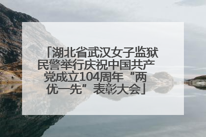 湖北省武汉女子监狱民警举行庆祝中国共产党成立104周年“两优一先”表彰大会