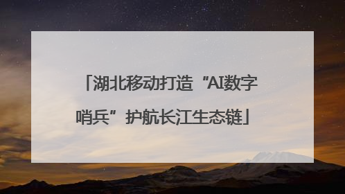 湖北移动打造“AI数字哨兵”护航长江生态链