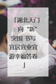 湖北天门：向“新”突围 书写宜居宜业宜游幸福答卷