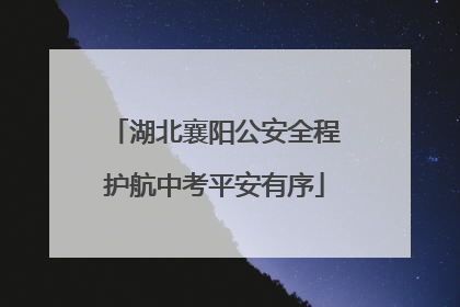 湖北襄阳公安全程护航中考平安有序