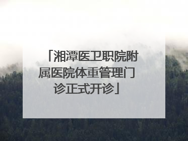 湘潭医卫职院附属医院体重管理门诊正式开诊