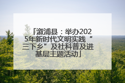 溆浦县：举办2025年新时代文明实践“三下乡”及社科普及进基层主题活动