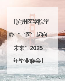 滨州医学院举办“‘医’起向未来”2025年毕业晚会