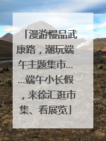 漫游慢品武康路，潮玩端午主题集市……端午小长假，来徐汇逛市集、看展览