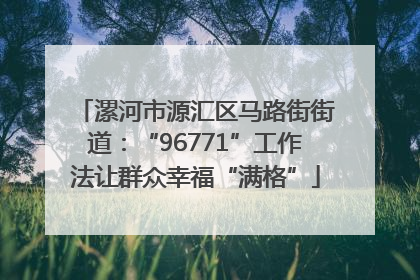 漯河市源汇区马路街街道：“96771”工作法让群众幸福“满格”