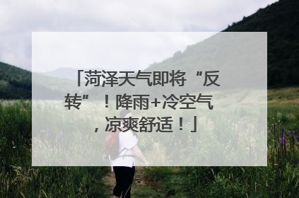 菏泽天气即将“反转”！降雨+冷空气，凉爽舒适！