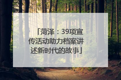菏泽：39项宣传活动助力档案讲述新时代的故事