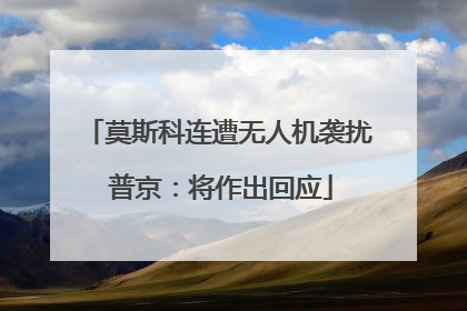 莫斯科连遭无人机袭扰 普京：将作出回应