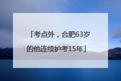 考点外，合肥63岁的他连续护考15年