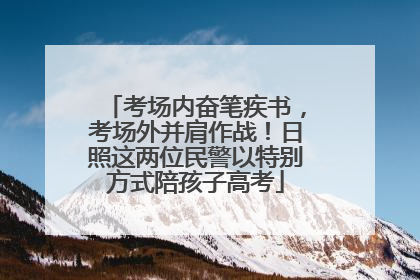 考场内奋笔疾书，考场外并肩作战！日照这两位民警以特别方式陪孩子高考