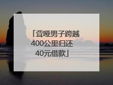 聋哑男子跨越400公里归还40元借款