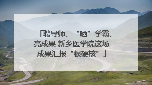 聘导师、“晒”学霸、亮成果 新乡医学院这场成果汇报“很硬核”
