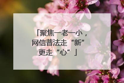 聚焦一老一小，网信普法走“新”更走“心”