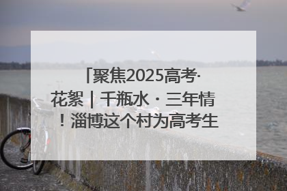 聚焦2025高考·花絮｜千瓶水・三年情！淄博这个村为高考生递上“奋进清凉”