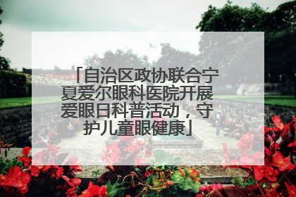 自治区政协联合宁夏爱尔眼科医院开展爱眼日科普活动，守护儿童眼健康