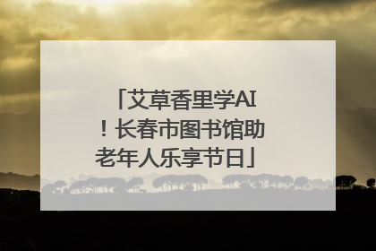 艾草香里学AI！长春市图书馆助老年人乐享节日