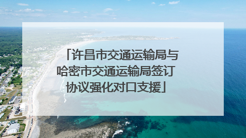 许昌市交通运输局与哈密市交通运输局签订协议强化对口支援