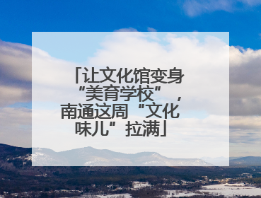 让文化馆变身“美育学校”，南通这周“文化味儿”拉满