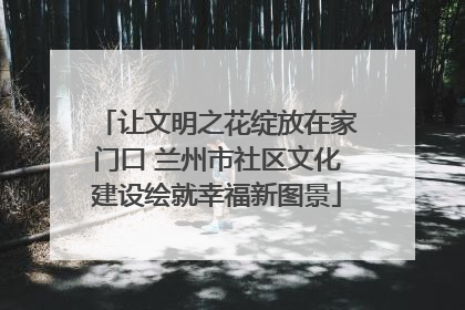 让文明之花绽放在家门口 兰州市社区文化建设绘就幸福新图景