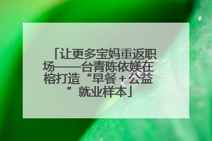 让更多宝妈重返职场——台青陈依媄在榕打造“早餐＋公益”就业样本