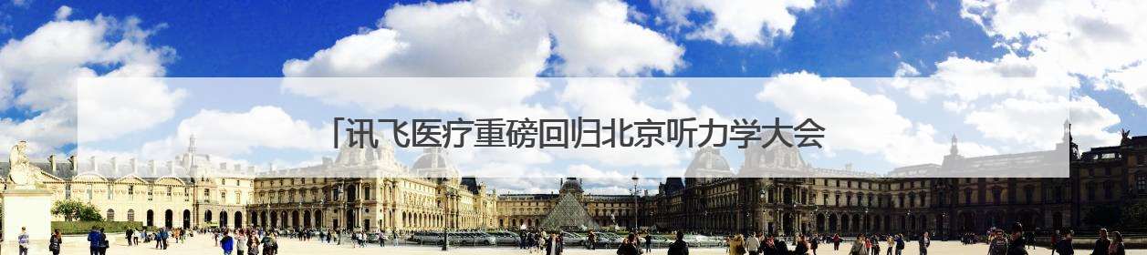 讯飞医疗重磅回归北京听力学大会 新一代AI助听器引领行业革新