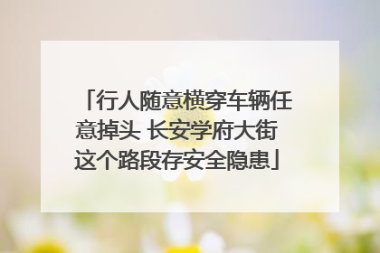 行人随意横穿车辆任意掉头 长安学府大街这个路段存安全隐患