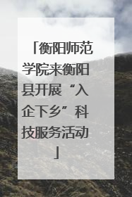 衡阳师范学院来衡阳县开展“入企下乡”科技服务活动