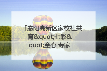 襄阳高新区家校社共育"七彩"童心 专家团支招智慧育儿