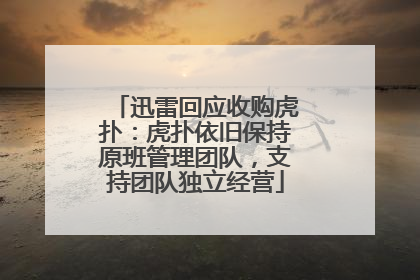 迅雷回应收购虎扑：虎扑依旧保持原班管理团队，支持团队独立经营