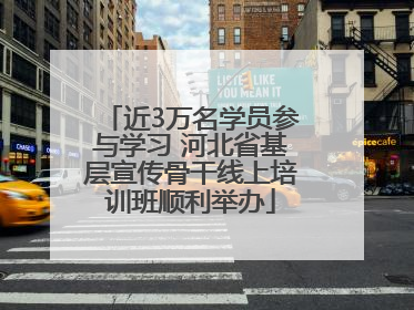 近3万名学员参与学习 河北省基层宣传骨干线上培训班顺利举办